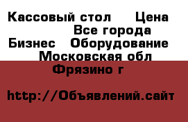 Кассовый стол ! › Цена ­ 5 000 - Все города Бизнес » Оборудование   . Московская обл.,Фрязино г.